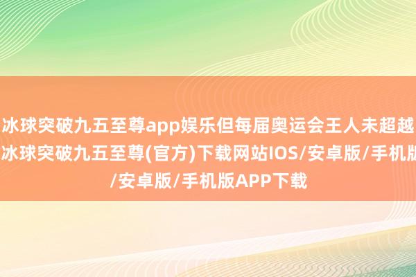 冰球突破九五至尊app娱乐但每届奥运会王人未超越两名选手-冰球突破九五至尊(官方)下载网站IOS/安卓版/手机版APP下载