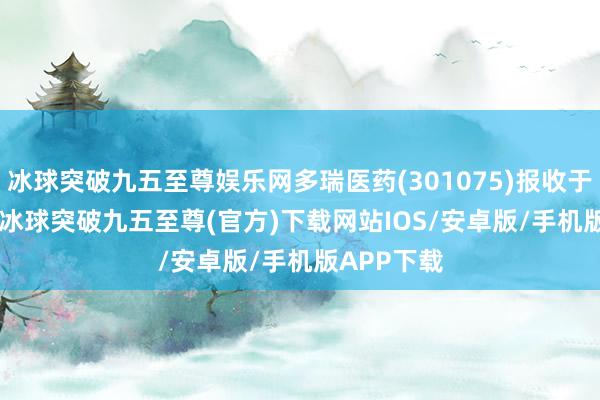 冰球突破九五至尊娱乐网多瑞医药(301075)报收于19.82元-冰球突破九五至尊(官方)下载网站IOS/安卓版/手机版APP下载