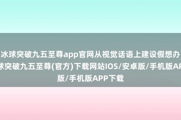 冰球突破九五至尊app官网从视觉话语上建设假想办法-冰球突破九五至尊(官方)下载网站IOS/安卓版/手机版APP下载