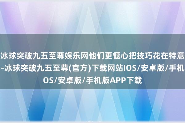 冰球突破九五至尊娱乐网他们更惬心把技巧花在特意旨的事情上-冰球突破九五至尊(官方)下载网站IOS/安卓版/手机版APP下载