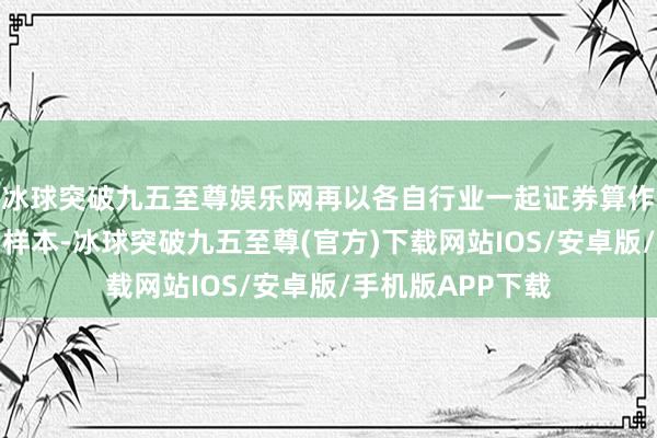 冰球突破九五至尊娱乐网再以各自行业一起证券算作对应行业指数的样本-冰球突破九五至尊(官方)下载网站IOS/安卓版/手机版APP下载