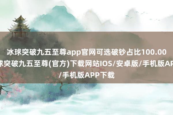 冰球突破九五至尊app官网可选破钞占比100.00%-冰球突破九五至尊(官方)下载网站IOS/安卓版/手机版APP下载