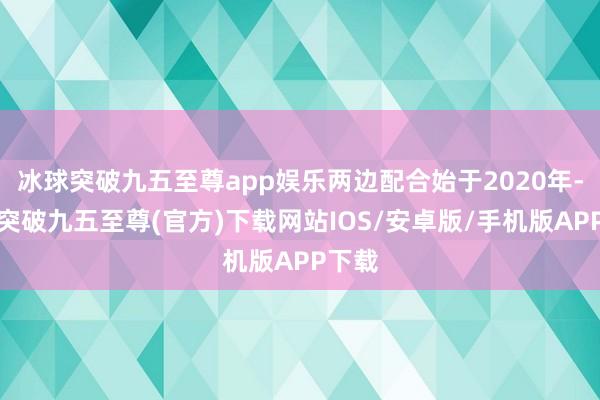 冰球突破九五至尊app娱乐两边配合始于2020年-冰球突破九五至尊(官方)下载网站IOS/安卓版/手机版APP下载