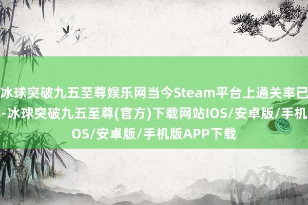 冰球突破九五至尊娱乐网当今Steam平台上通关率已达到34.7%-冰球突破九五至尊(官方)下载网站IOS/安卓版/手机版APP下载