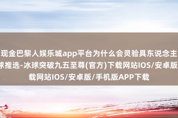 现金巴黎人娱乐城app平台为什么会灵验具东说念主呢？本期就为全球推选-冰球突破九五至尊(官方)下载网站IOS/安卓版/手机版APP下载