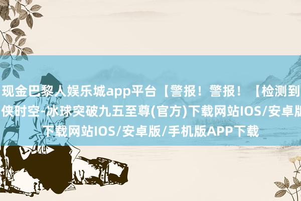 现金巴黎人娱乐城app平台【警报！警报！【检测到此方天下为高等仙侠时空-冰球突破九五至尊(官方)下载网站IOS/安卓版/手机版APP下载