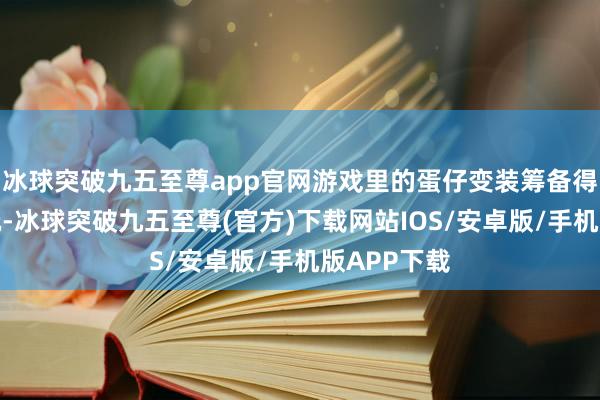 冰球突破九五至尊app官网游戏里的蛋仔变装筹备得浅薄又好玩-冰球突破九五至尊(官方)下载网站IOS/安卓版/手机版APP下载