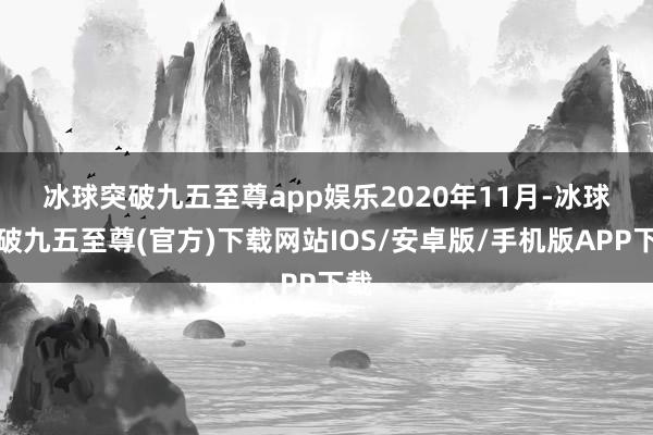 冰球突破九五至尊app娱乐　　2020年11月-冰球突破九五至尊(官方)下载网站IOS/安卓版/手机版APP下载