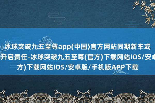 冰球突破九五至尊app(中国)官方网站同期新车或将于来岁在国内市集开启责任-冰球突破九五至尊(官方)下载网站IOS/安卓版/手机版APP下载