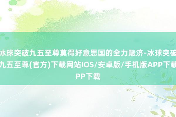 冰球突破九五至尊莫得好意思国的全力赈济-冰球突破九五至尊(官方)下载网站IOS/安卓版/手机版APP下载