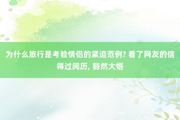 为什么旅行是考验情侣的紧迫范例? 看了网友的信得过阅历, 豁然大悟