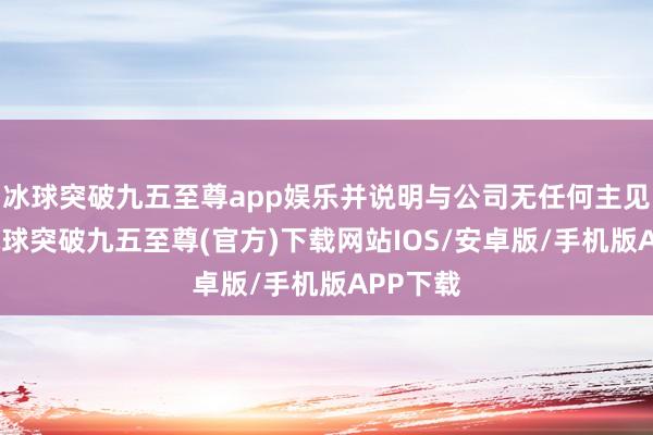 冰球突破九五至尊app娱乐并说明与公司无任何主见不对-冰球突破九五至尊(官方)下载网站IOS/安卓版/手机版APP下载