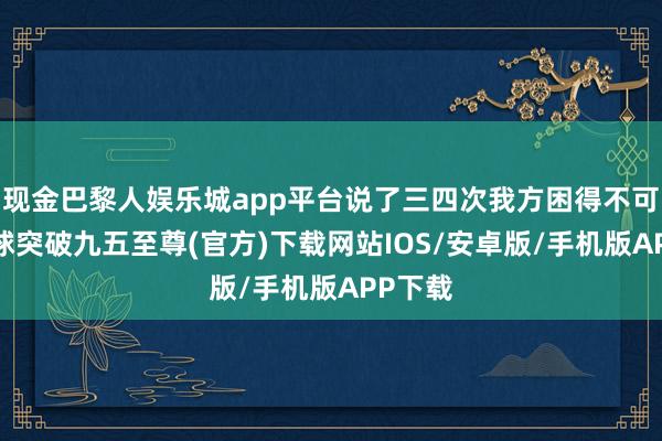 现金巴黎人娱乐城app平台说了三四次我方困得不可了-冰球突破九五至尊(官方)下载网站IOS/安卓版/手机版APP下载