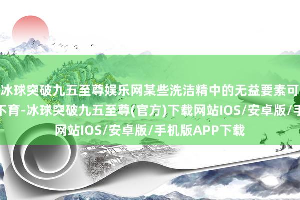 冰球突破九五至尊娱乐网某些洗洁精中的无益要素可能会引起不孕不育-冰球突破九五至尊(官方)下载网站IOS/安卓版/手机版APP下载