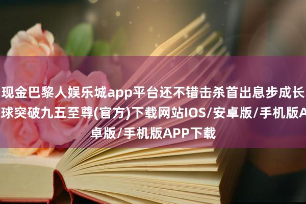 现金巴黎人娱乐城app平台还不错击杀首出息步成长属性-冰球突破九五至尊(官方)下载网站IOS/安卓版/手机版APP下载