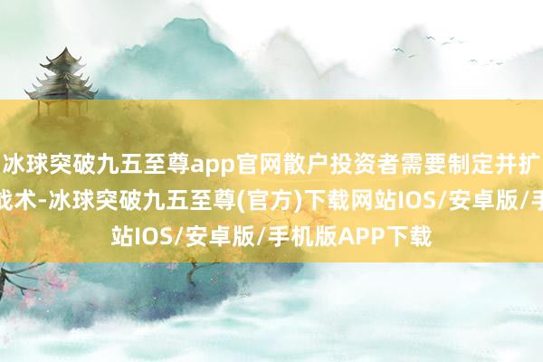 冰球突破九五至尊app官网散户投资者需要制定并扩充正确的投资战术-冰球突破九五至尊(官方)下载网站IOS/安卓版/手机版APP下载