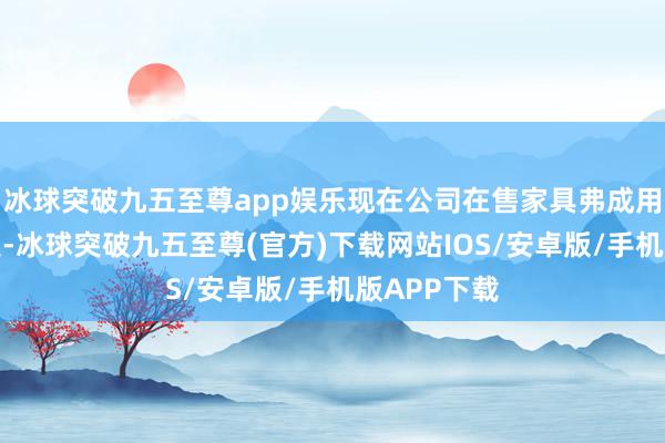 冰球突破九五至尊app娱乐现在公司在售家具弗成用于固态电板-冰球突破九五至尊(官方)下载网站IOS/安卓版/手机版APP下载