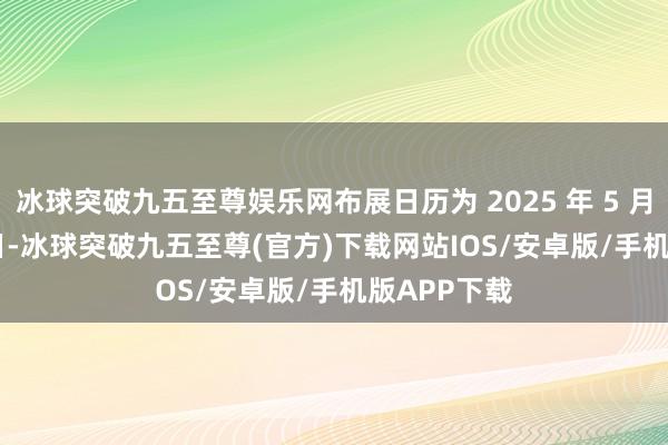 冰球突破九五至尊娱乐网布展日历为 2025 年 5 月 7 日至 8 日-冰球突破九五至尊(官方)下载网站IOS/安卓版/手机版APP下载