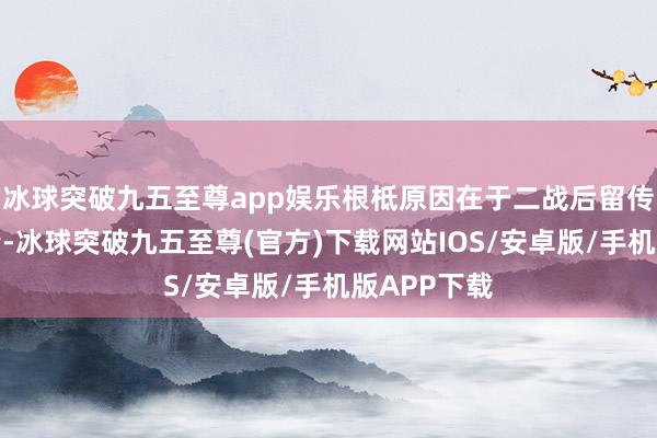 冰球突破九五至尊app娱乐根柢原因在于二战后留传的海外皮情-冰球突破九五至尊(官方)下载网站IOS/安卓版/手机版APP下载