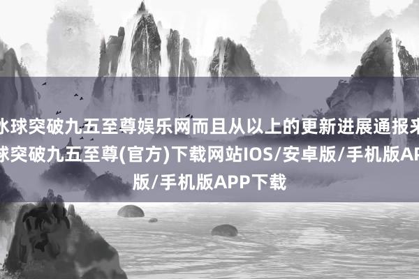 冰球突破九五至尊娱乐网而且从以上的更新进展通报来看-冰球突破九五至尊(官方)下载网站IOS/安卓版/手机版APP下载