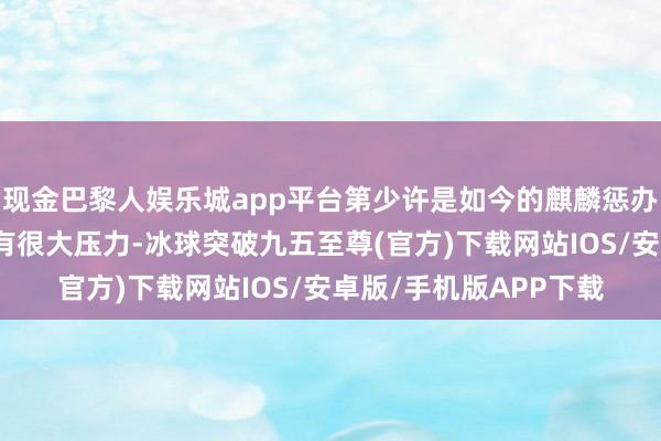 现金巴黎人娱乐城app平台第少许是如今的麒麟惩办器在功耗方面的牺牲有很大压力-冰球突破九五至尊(官方)下载网站IOS/安卓版/手机版APP下载