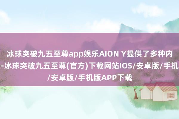 冰球突破九五至尊app娱乐AION Y提供了多种内饰配色决策-冰球突破九五至尊(官方)下载网站IOS/安卓版/手机版APP下载