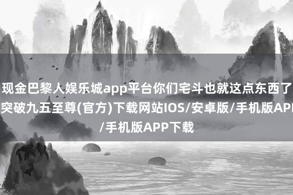 现金巴黎人娱乐城app平台你们宅斗也就这点东西了-冰球突破九五至尊(官方)下载网站IOS/安卓版/手机版APP下载