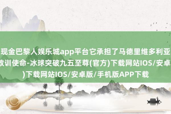 现金巴黎人娱乐城app平台它承担了马德里维多利亚弗朗西斯科大学的教训使命-冰球突破九五至尊(官方)下载网站IOS/安卓版/手机版APP下载