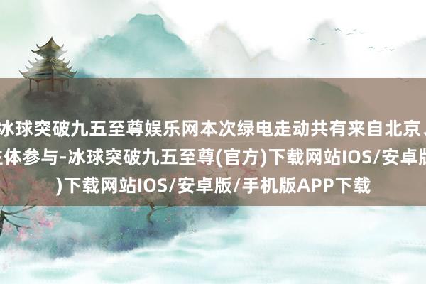 冰球突破九五至尊娱乐网本次绿电走动共有来自北京、西藏的56家商场主体参与-冰球突破九五至尊(官方)下载网站IOS/安卓版/手机版APP下载