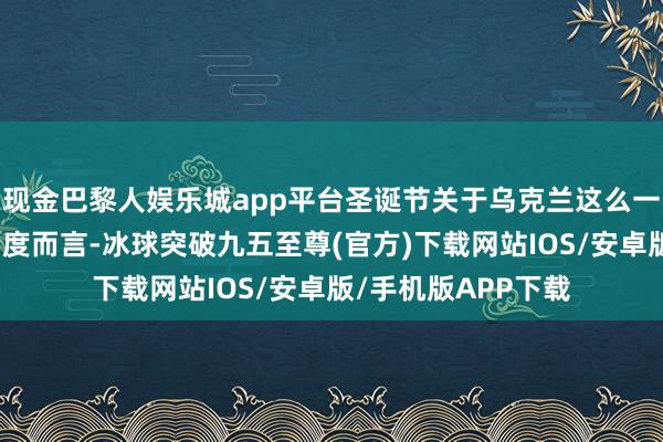 现金巴黎人娱乐城app平台圣诞节关于乌克兰这么一个信仰基督教的国度而言-冰球突破九五至尊(官方)下载网站IOS/安卓版/手机版APP下载