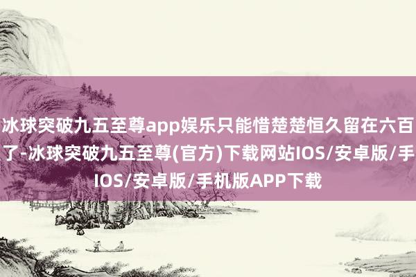 冰球突破九五至尊app娱乐只能惜楚楚恒久留在六百年前的方城里了-冰球突破九五至尊(官方)下载网站IOS/安卓版/手机版APP下载