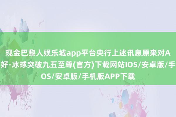 现金巴黎人娱乐城app平台　　央行上述讯息原来对A股应组成些利好-冰球突破九五至尊(官方)下载网站IOS/安卓版/手机版APP下载