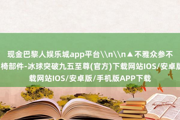 现金巴黎人娱乐城app平台\n\n▲不雅众参不雅展出的京作皇宫椅部件-冰球突破九五至尊(官方)下载网站IOS/安卓版/手机版APP下载