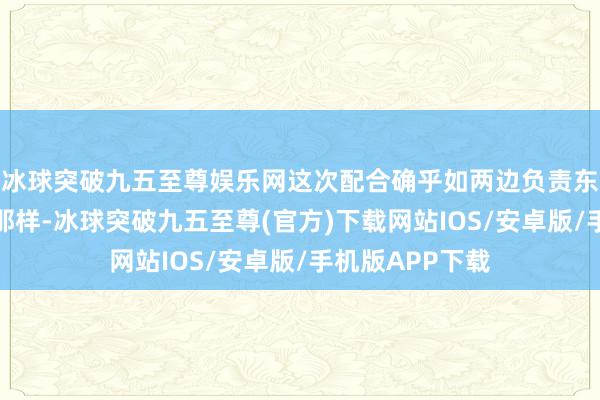 冰球突破九五至尊娱乐网这次配合确乎如两边负责东说念主所说的那样-冰球突破九五至尊(官方)下载网站IOS/安卓版/手机版APP下载